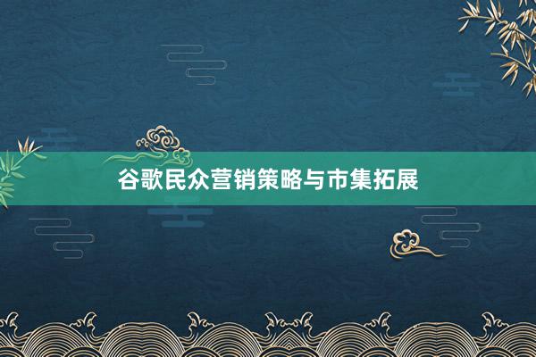 谷歌民众营销策略与市集拓展